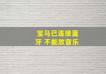 宝马已连接蓝牙 不能放音乐